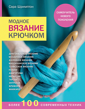 Модное вязание крючком. Самоучитель нового поколения. Более 100 современных техник