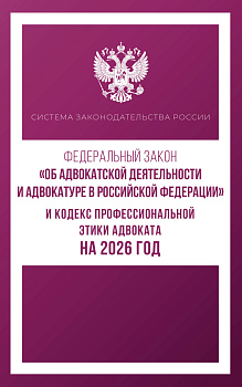 Федеральный закон "Об адвокатской деятельности и адвокатуре в Российской Федерации" и Кодекс профессиональной этики адвоката на 2026 год
