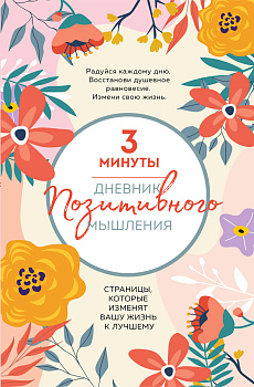 3 минуты. Дневник позитивного мышления. Страницы, которые изменят вашу жизнь к лучшему 3 минуты. Дневник позитивного мышления. Страницы, которые изменят вашу жизнь к лучшему