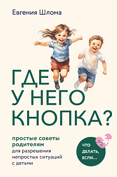 Где у него кнопка? Простые советы родителям для разрешения непростых ситуаций с детьми Где у него кнопка? Простые советы родителям для разрешения непростых ситуаций с детьми