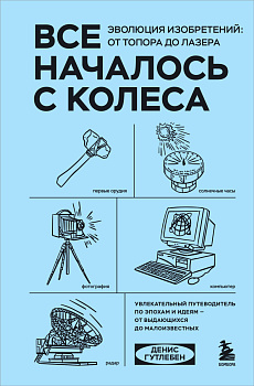 Все началось с колеса. Эволюция изобретений: от топора до лазера Все началось с колеса. Эволюция изобретений: от топора до лазера