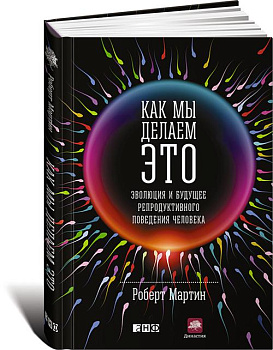 Как мы делаем это: Эволюция и будущее репродуктивного поведения человека