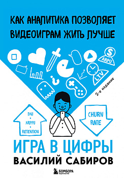 Игра в цифры. Как аналитика позволяет видеоиграм жить лучше. 2-е издание Игра в цифры. Как аналитика позволяет видеоиграм жить лучше. 2-е издание