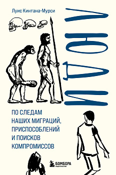 Люди. По следам наших миграций, приспособлений и поисков компромиссов Люди. По следам наших миграций, приспособлений и поисков компромиссов
