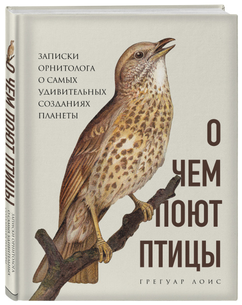 О чем поют птицы. Записки орнитолога о самых удивительных созданиях планеты