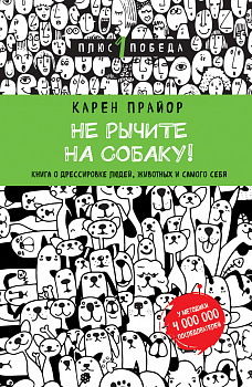 Не рычите на собаку! Книга о дрессировке людей, животных и самого себя (новое оформление)