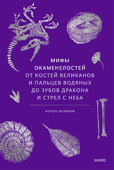 Мифы окаменелостей. От костей великанов и пальцев водяных до зубов дракона и стрел с неба
