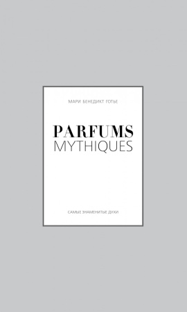 Parfums mythiques. Эксклюзивная коллекция легендарных духов