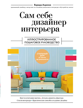Сам себе дизайнер интерьера. Иллюстрированное пошаговое руководство (издание дополненное и переработанное) (нов.оф) Сам себе дизайнер интерьера. Иллюстрированное пошаговое руководство (издание дополненное и переработанное) (нов.оф)