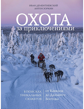 Охота за приключениями. В поисках уникальных сюжетов от Кавказа до Дальнего Востока