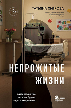 Непрожитые жизни. Патологоанатом о своих буднях в детском отделении Непрожитые жизни. Патологоанатом о своих буднях в детском отделении