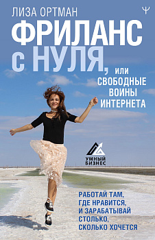 Фриланс с нуля, или Свободные воины Интернета. Работай там, где нравится, и зарабатывай столько, сколько хочется