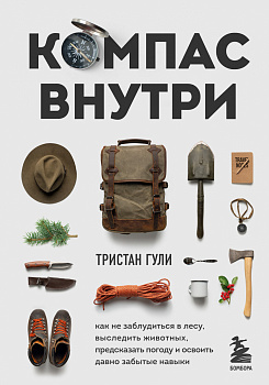 Компас внутри. Как не заблудиться в лесу, выследить животных, предсказать погоду и освоить давно забытые навыки Компас внутри. Как не заблудиться в лесу, выследить животных, предсказать погоду и освоить давно забытые навыки