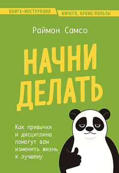 Начни делать. Как привычки и дисциплина помогут вам изменить жизнь к лучшему Начни делать. Как привычки и дисциплина помогут вам изменить жизнь к лучшему