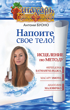 Напоите свое тело! Исцеление по методу Ферейдона Батмангхелиджа, Масару Эмото, Анатолия Маловичко