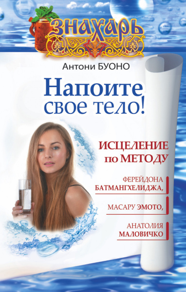 Напоите свое тело! Исцеление по методу Ферейдона Батмангхелиджа, Масару Эмото, Анатолия Маловичко