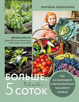 Больше, чем 5 соток. Как на маленьком участке получить максимум урожая Больше, чем 5 соток. Как на маленьком участке получить максимум урожая