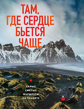 Там, где сердце бьется чаще. Самые смелые маршруты на планете