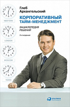 Корпоративный тайм-менеджмент: Энциклопедия решений
