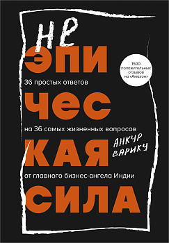 Неэпическая сила. 36 простых ответов на 36 самых жизненных вопросов от главного бизнес-ангела Индии Неэпическая сила. 36 простых ответов на 36 самых жизненных вопросов от главного бизнес-ангела Индии