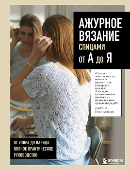 АЖУРНОЕ ВЯЗАНИЕ спицами от А до Я. От узора до наряда. Полное практическое руководство АЖУРНОЕ ВЯЗАНИЕ спицами от А до Я. От узора до наряда. Полное практическое руководство