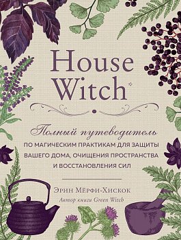 House Witch. Полный путеводитель по магическим практикам для защиты вашего дома, очищения пространства и восстановления сил House Witch. Полный путеводитель по магическим практикам для защиты вашего дома, очищения пространства и восстановления сил