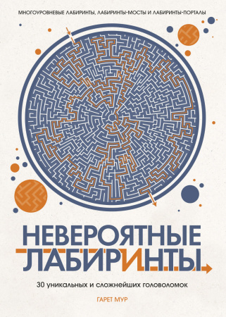 НЕВЕРОЯТНЫЕ ЛАБИРИНТЫ. 30 уникальных и сложнейших головоломок