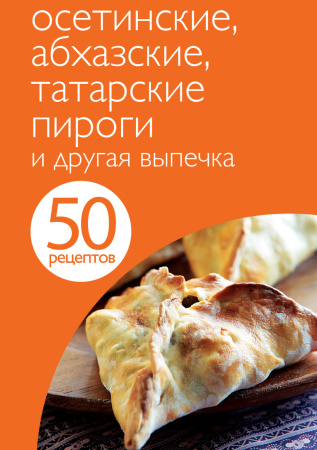 50 рецептов. Осетинские, абхазские, татарские пироги и другая выпечка