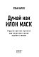 Думай как Илон Маск. И другие простые стратегии для гигантского скачка в работе и жизни Думай как Илон Маск. И другие простые стратегии для гигантского скачка в работе и жизни