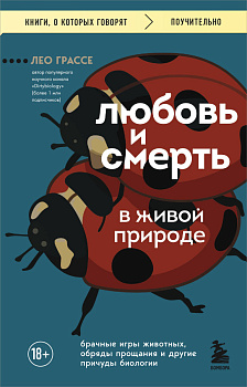 Любовь и смерть в живой природе. Брачные игры животных, обряды прощания и другие причуды биологии Любовь и смерть в живой природе. Брачные игры животных, обряды прощания и другие причуды биологии