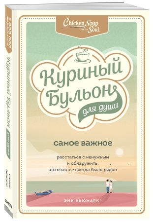 Куриный бульон для души. Самое важное. Расстаться с ненужным и обнаружить, что счастье всегда было рядом