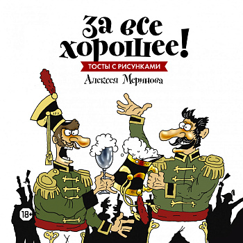 За все хорошее! Тосты с рисунками Алексея Меринова (обложка с гусарами) За все хорошее! Тосты с рисунками Алексея Меринова (обложка с гусарами)
