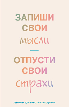 Запиши свои мысли, отпусти свои страхи. Дневник для работы с эмоциями Запиши свои мысли, отпусти свои страхи. Дневник для работы с эмоциями