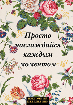 Просто наслаждайся каждым моментом! Цветочный ежедневник (А5, 72 л., недатированный) Просто наслаждайся каждым моментом! Цветочный ежедневник (А5, 72 л., недатированный)