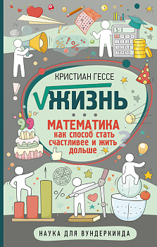 Жизнь. Математика как способ стать счастливее и жить дольше Жизнь. Математика как способ стать счастливее и жить дольше