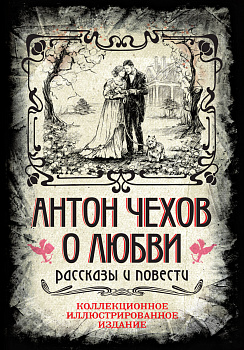 Антон Чехов. О любви. Рассказы и повести. Коллекционное иллюстрированное издание Антон Чехов. О любви. Рассказы и повести. Коллекционное иллюстрированное издание