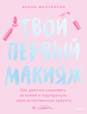 Твой первый макияж. Как девочке ухаживать за кожей и подчеркнуть свою естественную красоту