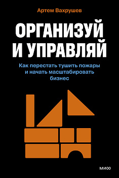 Организуй и управляй. Как перестать тушить пожары и начать масштабировать бизнес