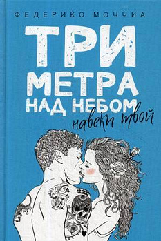 Три метра над небом: Навеки твой: роман. Моччиа Ф.