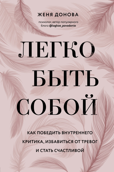 Легко быть собой. Как победить внутреннего критика, избавиться от тревог и стать счастливой Легко быть собой. Как победить внутреннего критика, избавиться от тревог и стать счастливой