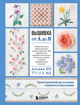 Вышивка от А до Я. Полный практический курс по техникам и приемам всех видов вышивки Вышивка от А до Я. Полный практический курс по техникам и приемам всех видов вышивки