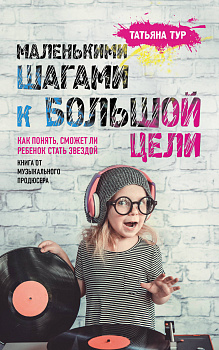 Маленькими шагами к большой цели. Как понять, сможет ли ребенок стать звездой. Книга от музыкального продюсера