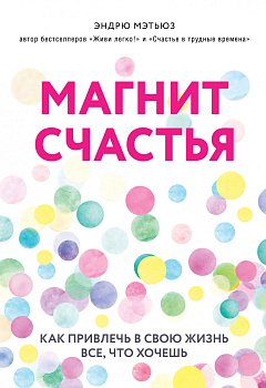 Магнит счастья. Как привлечь в свою жизнь все, что хочешь Магнит счастья. Как привлечь в свою жизнь все, что хочешь