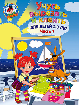 Учусь вырезать и клеить: для детей 2-3 лет. Ч 1