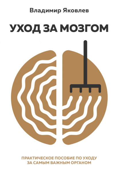 Уход за мозгом. Владимир Яковлев [практическое пособие по уходу за самым важным органом]