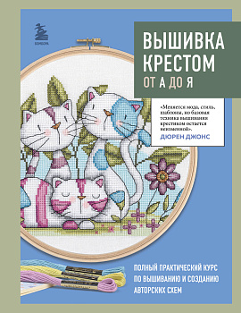 Вышивка крестом от А до Я. Полный практический курс по вышиванию и созданию авторских схем Вышивка крестом от А до Я. Полный практический курс по вышиванию и созданию авторских схем
