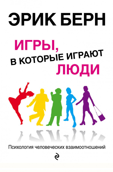 Игры, в которые играют люди: Психология человеческих взаимоотношений