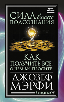 Сила вашего подсознания. Как получить все, о чем вы просите, 9-ое издание