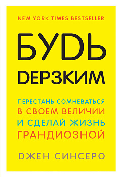 Будь дерзким! Перестань сомневаться в своем величии и сделай жизнь грандиозной