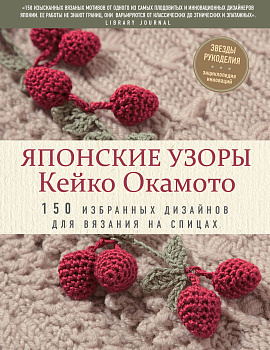Японские узоры Кейко Окамото: 150 избранных дизайнов для вязания на спицах Японские узоры Кейко Окамото: 150 избранных дизайнов для вязания на спицах